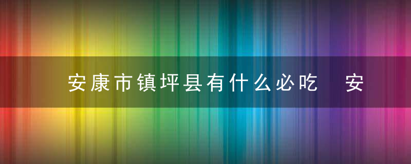 安康市镇坪县有什么必吃 安康市镇坪县有哪些必吃